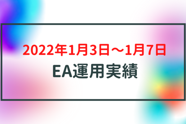 【週利】2022年1月3日〜1月7日のEA運用実績